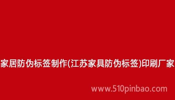 家居防偽標(biāo)簽制作（江蘇家具防偽標(biāo)簽）印刷廠家