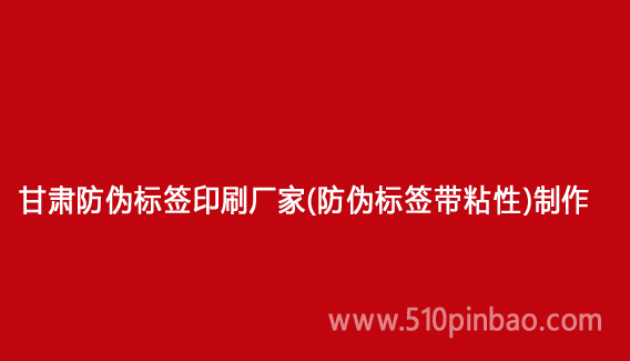 甘肅防偽標(biāo)簽印刷廠家（防偽標(biāo)簽帶粘性）制作