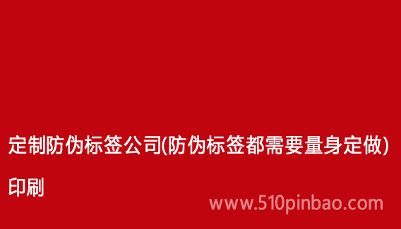 定制防偽標(biāo)簽公司（防偽標(biāo)簽都需要量身定做）印刷