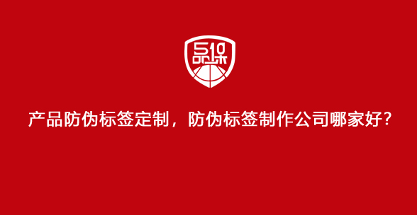 產(chǎn)品防偽標(biāo)簽定制，防偽標(biāo)簽制作公司哪家好？