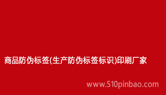商品防偽標(biāo)簽（生產(chǎn)防偽標(biāo)簽標(biāo)識）印刷廠家