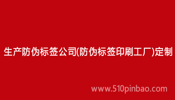 生產(chǎn)防偽標簽公司（防偽標簽印刷工廠）定制