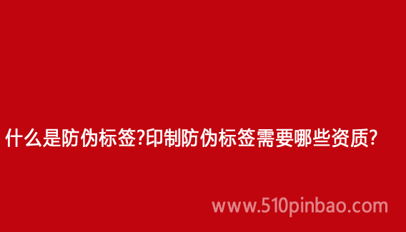 什么是防偽標(biāo)簽？印制防偽標(biāo)簽需要哪些資質(zhì)？
