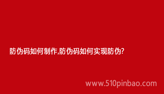 防偽碼如何制作，防偽碼如何實(shí)現(xiàn)防偽？