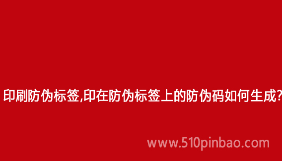 印刷防偽標(biāo)簽，印在防偽標(biāo)簽上的防偽碼如何生成？