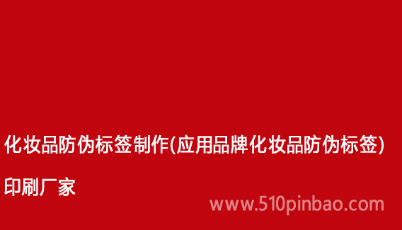 化妝品防偽標(biāo)簽制作（應(yīng)用品牌化妝品防偽標(biāo)簽）印刷廠家