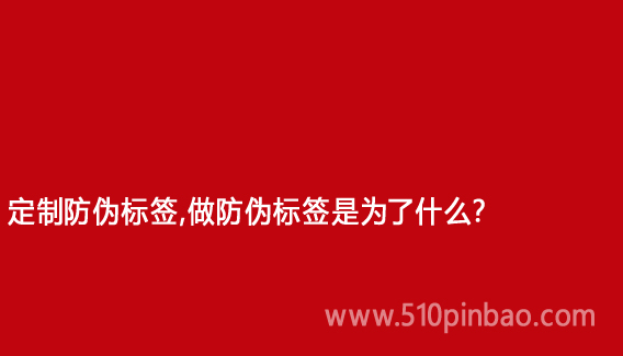 定制防偽標(biāo)簽，做防偽標(biāo)簽是為了什么？