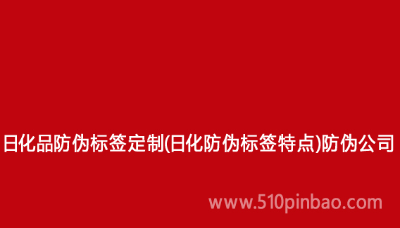 日化品防偽標(biāo)簽定制（日化防偽標(biāo)簽特點(diǎn)）防偽公司