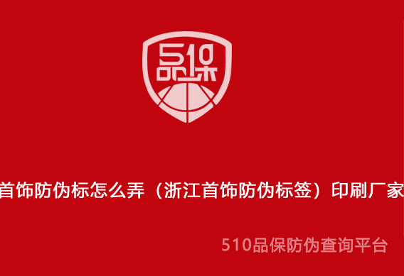 首飾防偽標怎么弄（浙江首飾防偽標簽）印刷廠家