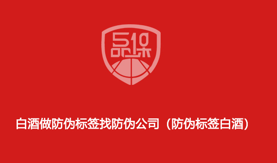 白酒做防偽標(biāo)簽找防偽公司（防偽標(biāo)簽白酒）