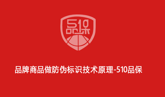 品牌商品做防偽標(biāo)識技術(shù)原理-510品保