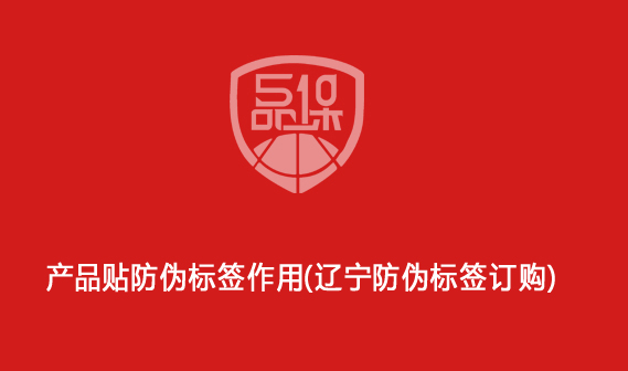 產(chǎn)品貼防偽標(biāo)簽作用（遼寧防偽標(biāo)簽訂購(gòu)）