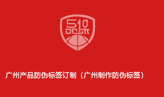 廣州產(chǎn)品防偽標(biāo)簽訂制（廣州制作防偽標(biāo)簽）