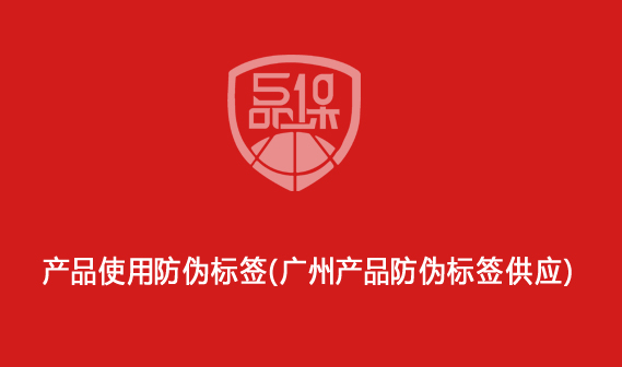 產(chǎn)品使用防偽標(biāo)簽（廣州產(chǎn)品防偽標(biāo)簽供應(yīng)）