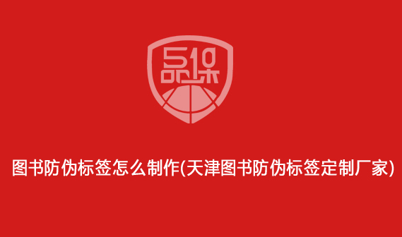 圖書防偽標(biāo)簽怎么制作（天津圖書防偽標(biāo)簽定制廠家）
