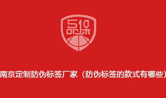 南京定制防偽標(biāo)簽廠家（防偽標(biāo)簽的款式有哪些）