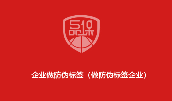 企業(yè)做防偽標簽（做防偽標簽企業(yè)）