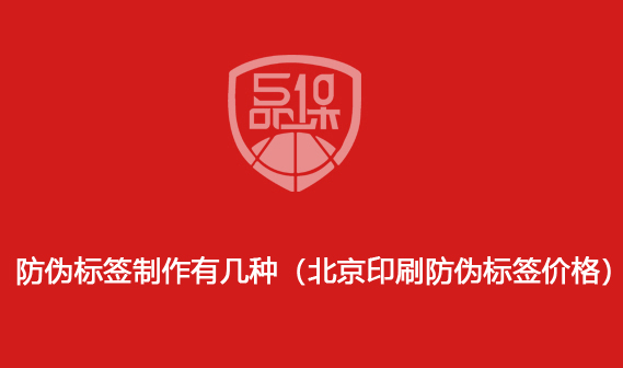 防偽標簽制作有幾種（北京印刷防偽標簽價格）