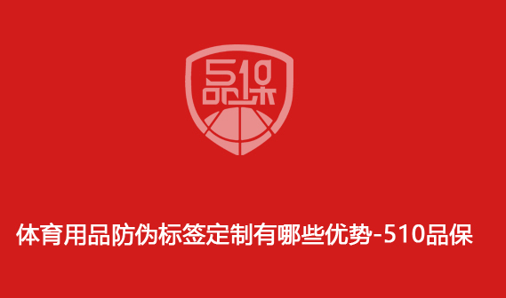 體育用品防偽標(biāo)簽定制有哪些優(yōu)勢(shì)-510品保