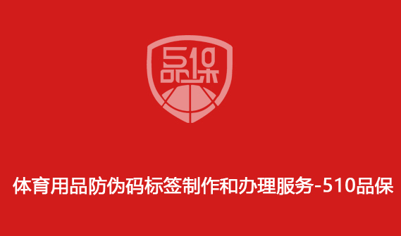 體育用品防偽碼標(biāo)簽制作和辦理服務(wù)-510品保