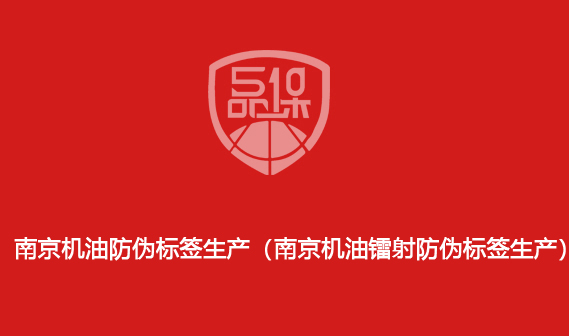 南京機油防偽標簽生產(chǎn)（南京機油鐳射防偽標簽生產(chǎn)）