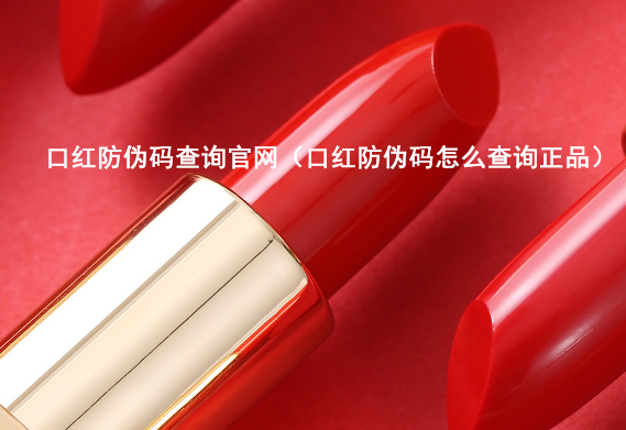 口紅防偽碼查詢官網(wǎng)（口紅防偽碼查詢正品）