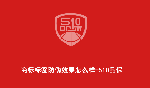 商標(biāo)標(biāo)簽防偽效果怎么樣-510品保